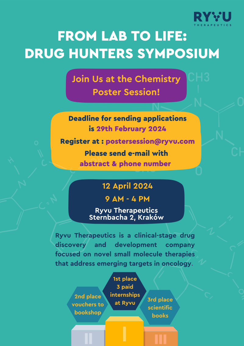 Grafika - plakat wydarzenia Ryvu Therapeutics Poster Session. Na zielono niebieskim tle umieszczono napisy w języku angielskim: "FROM LAB TO LIFE: DRUG HUNTERS SYMPOSIUM Join Us at the Chemistry Poster Session! Deadline for sending applications is 29th February 2024 Register at : postersession@ryvu.com Please send e-mail with abstract & phone number Ryvu Therapeutics is a clinical-stage drug discovery and development company focused on novel small molecule therapies that address emerging targets in oncology. Deadline for sending applications is 29th February 2024 Ryvu Therapeutics Sternbacha 2, Kraków 12 April 2024 9 AM - 4 PM 1st place: 3 paid internships at Ryvu 2nd place: vouchers to bookshop 3rd place: scientific books"